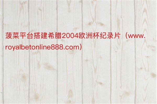 菠菜平台搭建希腊2004欧洲杯纪录片（www.royalbetonline888.com）
