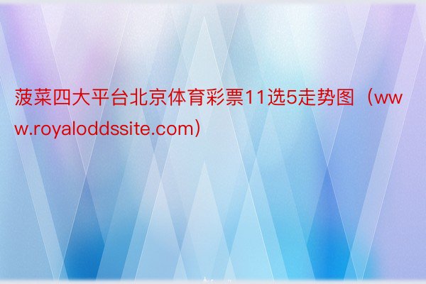 菠菜四大平台北京体育彩票11选5走势图（www.royaloddssite.com）