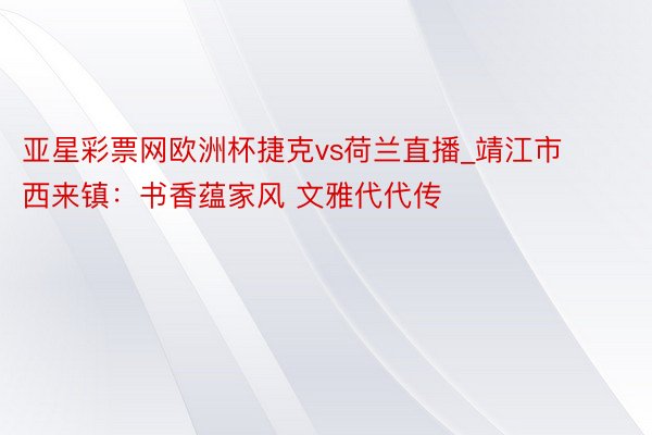 亚星彩票网欧洲杯捷克vs荷兰直播_靖江市西来镇:书香蕴家风 文雅代代传