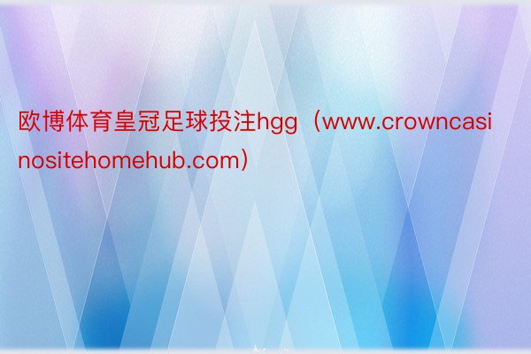 欧博体育皇冠足球投注hgg（www.crowncasinositehomehub.com）