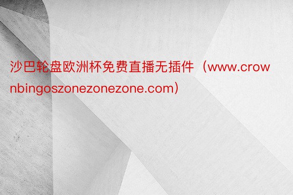 沙巴轮盘欧洲杯免费直播无插件（www.crownbingoszonezonezone.com）