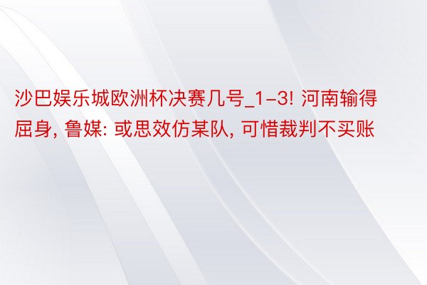 沙巴娱乐城欧洲杯决赛几号_1-3! 河南输得屈身, 鲁媒: 或思效仿某队, 可惜裁判不买账