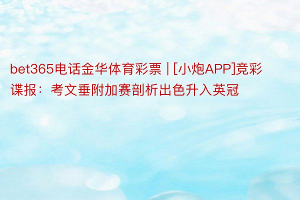 bet365电话金华体育彩票 | [小炮APP]竞彩谍报：考文垂附加赛剖析出色升入英冠