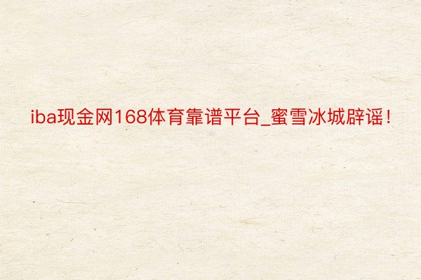iba现金网168体育靠谱平台_蜜雪冰城辟谣!