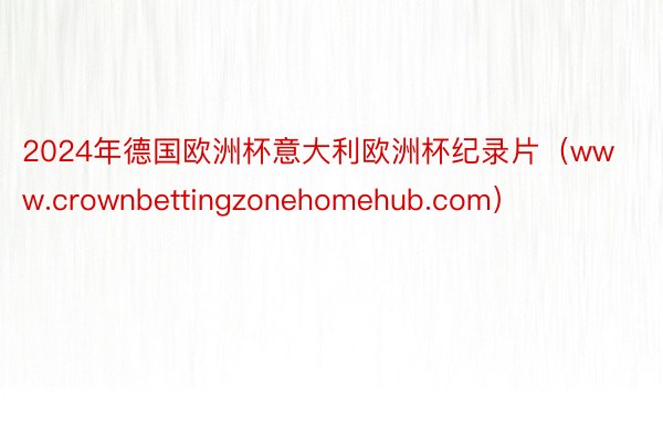 2024年德国欧洲杯意大利欧洲杯纪录片(www.crownbettingzonehomehub.com)
