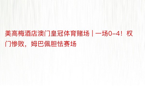 美高梅酒店澳门皇冠体育赌场 | 一场0-4!权门惨败,姆巴佩胆怯赛场