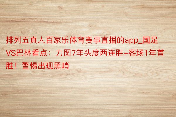排列五真人百家乐体育赛事直播的app_国足VS巴林看点：力图7年头度两连胜+客场1年首胜！警惕出现黑哨