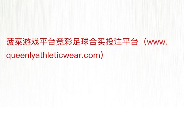 菠菜游戏平台竞彩足球合买投注平台（www.queenlyathleticwear.com）