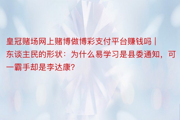 皇冠赌场网上赌博做博彩支付平台赚钱吗 | 东谈主民的形状:为什么易学习是县委通知,可一霸手却是李达康?