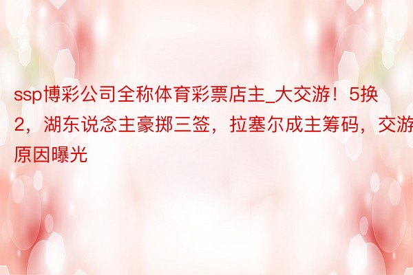 ssp博彩公司全称体育彩票店主_大交游!5换2,湖东说念主豪掷三签,拉塞尔成主筹码,交游原因曝光