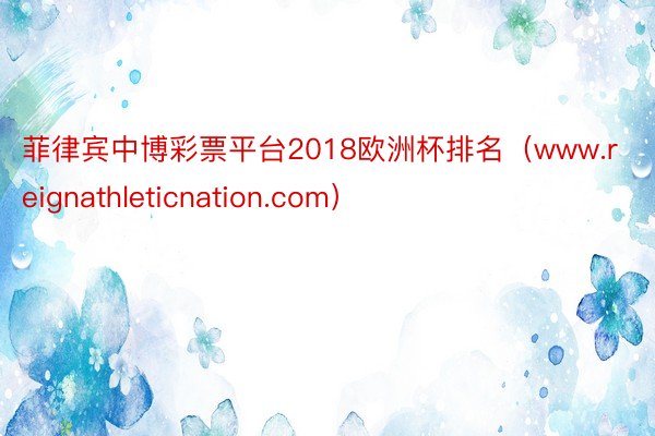 菲律宾中博彩票平台2018欧洲杯排名(www.reignathleticnation.com)