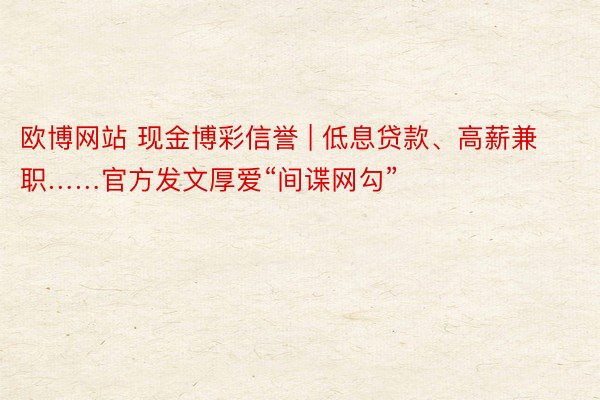 欧博网站 现金博彩信誉 | 低息贷款、高薪兼职……官方发文厚爱“间谍网勾”