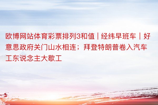 欧博网站体育彩票排列3和值 | 经纬早班车｜好意思政府关门山水相连；拜登特朗普卷入汽车工东说念主大歇工