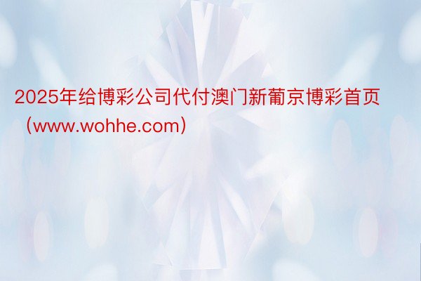 2025年给博彩公司代付澳门新葡京博彩首页(www.wohhe.com)