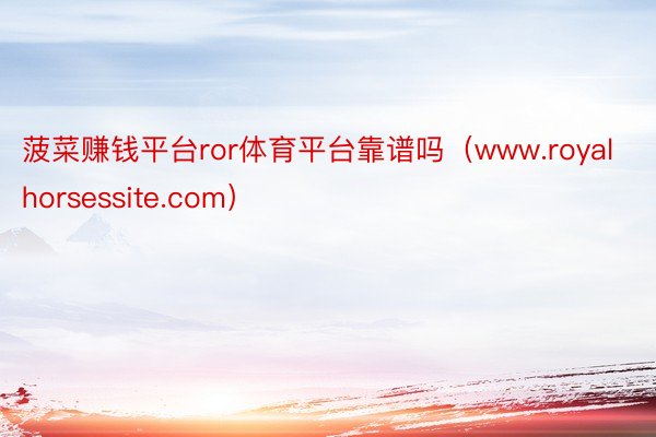 菠菜赚钱平台ror体育平台靠谱吗(www.royalhorsessite.com)