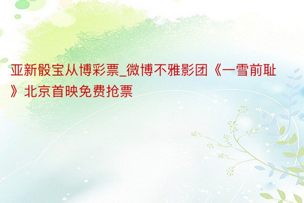 亚新骰宝从博彩票_微博不雅影团《一雪前耻》北京首映免费抢票