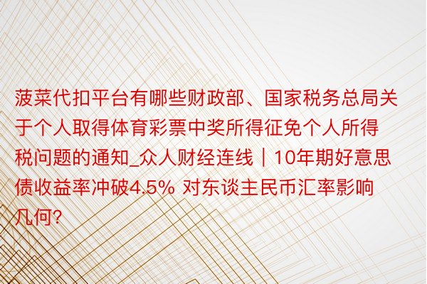 菠菜代扣平台有哪些财政部、国家税务总局关于个人取得体育彩票中奖所得征免个人所得税问题的通知_众人财经连线|10年期好意思债收益率冲破4.5% 对东谈主民币汇率影响几何?