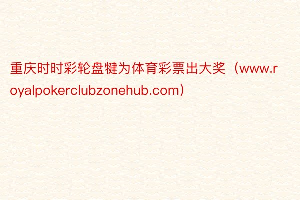 重庆时时彩轮盘犍为体育彩票出大奖（www.royalpokerclubzonehub.com）